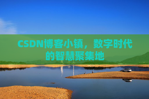 CSDN博客小镇，数字时代的智慧聚集地