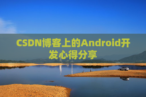 CSDN博客上的Android开发心得分享